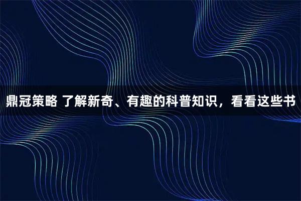 鼎冠策略 了解新奇、有趣的科普知识，看看这些书