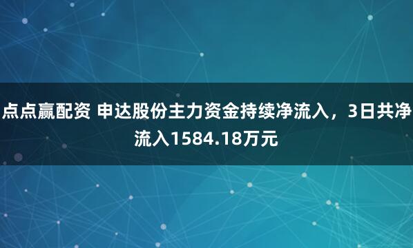 点点赢配资 申达股份主力资金持续净流入，3日共净流入1584.18万元