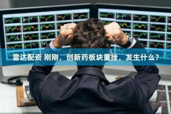 雷达配资 刚刚，创新药板块重挫，发生什么？