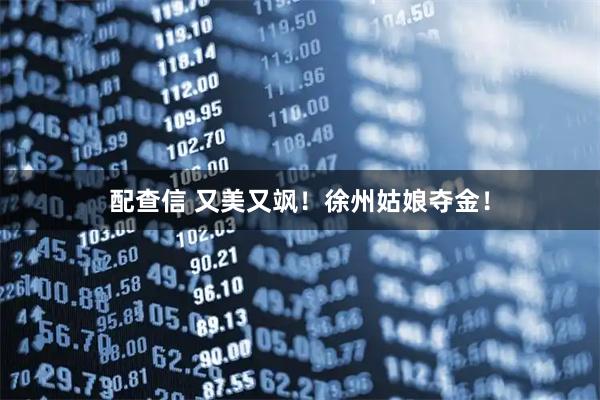 配查信 又美又飒！徐州姑娘夺金！